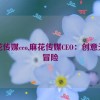 麻花传媒ceo,麻花传媒CEO：创意无限冒险