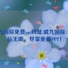 威九国际免费ppt网址,威九国际：畅玩无限，尽享免费PPT！