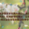 欧美致敬很多经典的黑白mv,黑白经典再现！欧美致敬经典MV，让你瞬间沉浸在音乐的黑白世界中