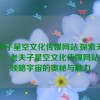 老夫子星空文化传媒网站,探索无垠星空：老夫子星空文化传媒网站带你领略宇宙的奥秘与魅力