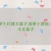 拔萝卜打牌不盖子,拔萝卜牌局：智斗无盖子