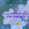 黑人双人rapper的特点,黑人双人Rapper：节奏与韵律的对决