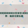 钶钶钶钶钶钶钶水好多好,钶钶水世界：畅游无限乐趣