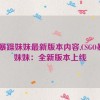 csgo暴躁妹妹最新版本内容,CSGO暴躁妹妹：全新版本上线