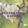 怎么加入杏花直播,杏花直播：轻松加入游戏世界！