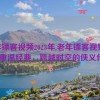 老年镖客视频2023年,老年镖客视频2023：重温经典，跨越时空的侠义传奇