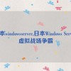 日本windowsserver,日本Windows Server：虚拟战场争霸