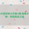 海角小哥封神之作第10集,海角小哥封神：终极挑战之战