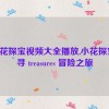 小花探宝视频大全播放,小花探宝：寻 treasures 冒险之旅