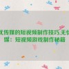 无忧传媒的短视频制作技巧,无忧传媒：短视频游戏制作秘籍