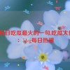 51cg每日吃瓜最火的一句,吃瓜大作战：51cg每日热闻