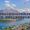 教师在办公室可以玩手机吗,手机游戏：教师办公室的隐秘乐趣