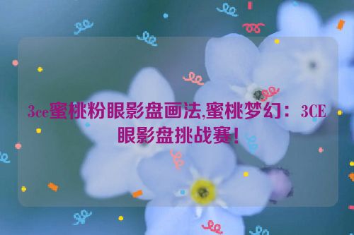 3ce蜜桃粉眼影盘画法,蜜桃梦幻：3CE眼影盘挑战赛！