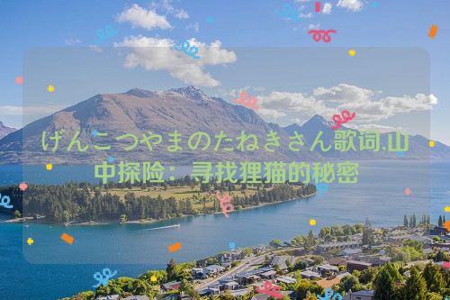 げんこつやまのたねきさん歌词,山中探险：寻找狸猫的秘密