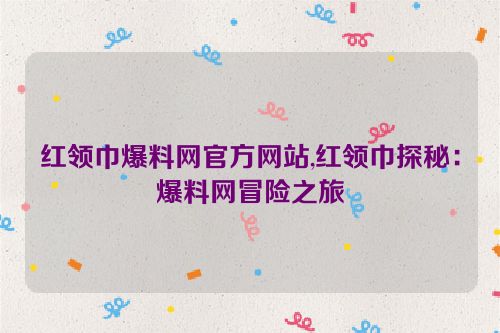 红领巾爆料网官方网站,红领巾探秘：爆料网冒险之旅