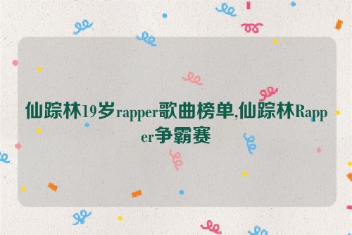 仙踪林19岁rapper歌曲榜单,仙踪林Rapper争霸赛