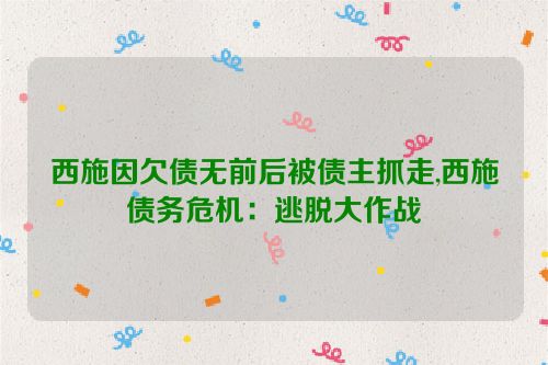 西施因欠债无前后被债主抓走,西施债务危机：逃脱大作战