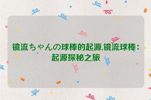 镜流ちゃんの球棒的起源,镜流球棒：起源探秘之旅