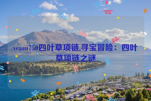 vcaau750四叶草项链,寻宝冒险：四叶草项链之谜