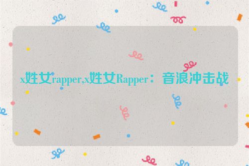 x姓女rapper,x姓女Rapper：音浪冲击战