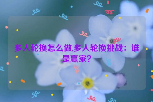 多人轮换怎么做,多人轮换挑战：谁是赢家？