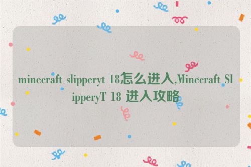 minecraft slipperyt 18怎么进入,Minecraft SlipperyT 18 进入攻略