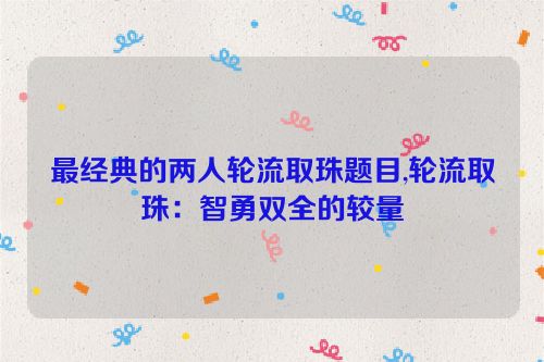 最经典的两人轮流取珠题目,轮流取珠：智勇双全的较量