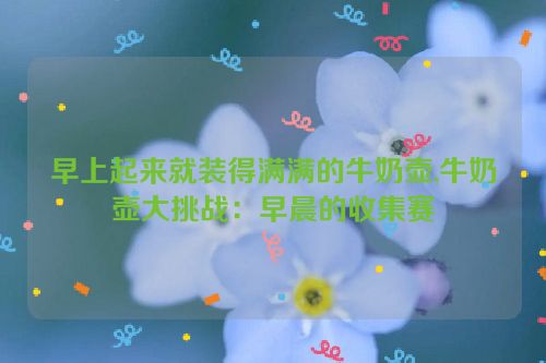 早上起来就装得满满的牛奶壶,牛奶壶大挑战：早晨的收集赛