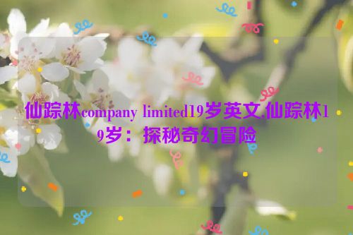 仙踪林company limited19岁英文,仙踪林19岁：探秘奇幻冒险