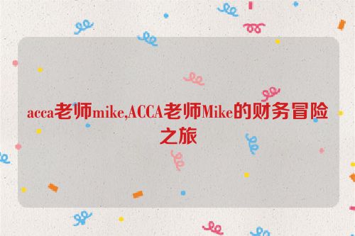 acca老师mike,ACCA老师Mike的财务冒险之旅