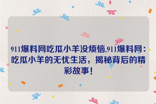 911爆料网吃瓜小羊没烦恼,911爆料网：吃瓜小羊的无忧生活，揭秘背后的精彩故事！