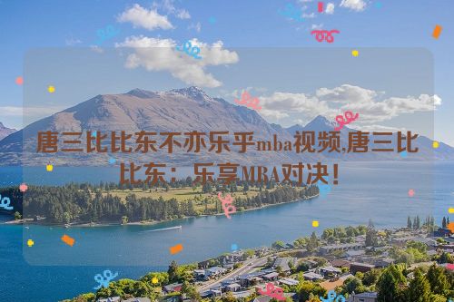 唐三比比东不亦乐乎mba视频,唐三比比东：乐享MBA对决！