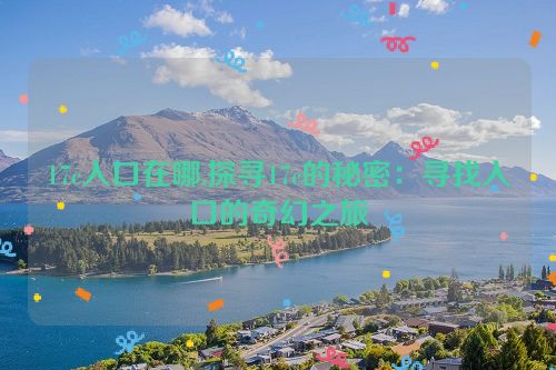 17c入口在哪,探寻17c的秘密：寻找入口的奇幻之旅