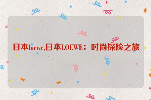 日本loewe,日本LOEWE：时尚探险之旅