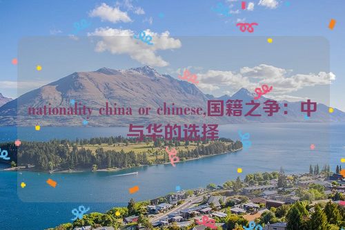 nationality china or chinese,国籍之争：中与华的选择