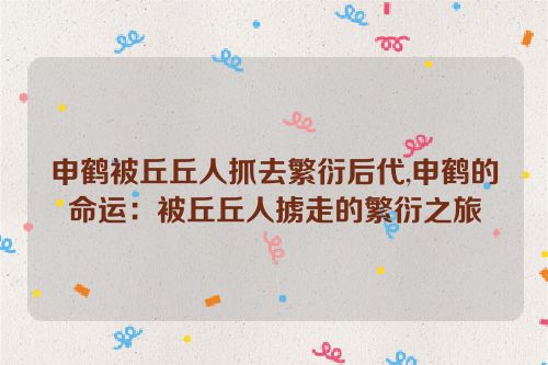 申鹤被丘丘人抓去繁衍后代,申鹤的命运：被丘丘人掳走的繁衍之旅