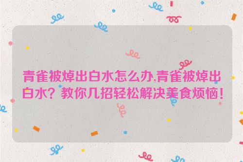 青雀被焯出白水怎么办,青雀被焯出白水？教你几招轻松解决美食烦恼！