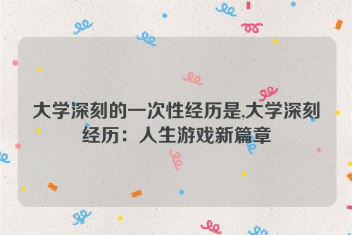 大学深刻的一次性经历是,大学深刻经历：人生游戏新篇章