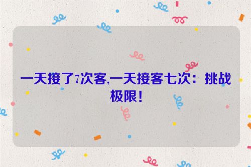 一天接了7次客,一天接客七次：挑战极限！