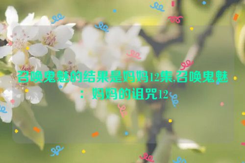 召唤鬼魅的结果是妈妈12集,召唤鬼魅：妈妈的诅咒12