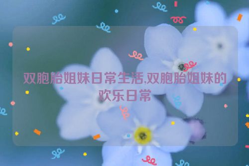 双胞胎姐妹日常生活,双胞胎姐妹的欢乐日常