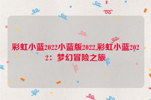 彩虹小蓝2022小蓝版2022,彩虹小蓝2022：梦幻冒险之旅