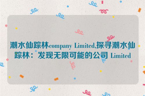 潮水仙踪林company Limited,探寻潮水仙踪林：发现无限可能的公司 Limited