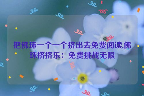 把佛珠一个一个挤出去免费阅读,佛珠挤挤乐：免费挑战无限