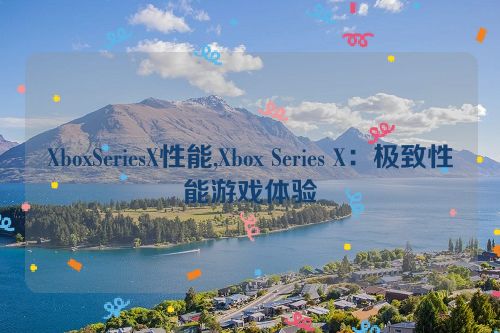 XboxSeriesX性能,Xbox Series X：极致性能游戏体验