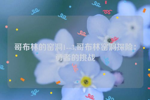 哥布林的窑洞1--3,哥布林窑洞探险：勇者的挑战