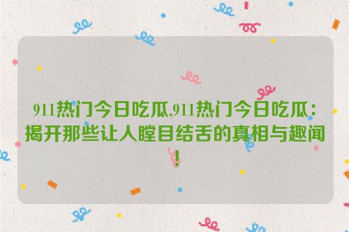 911热门今日吃瓜,911热门今日吃瓜：揭开那些让人瞠目结舌的真相与趣闻！