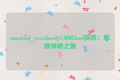 mmcloud_xxxxxlmedjyf,MMCloud探险：解锁神秘之旅