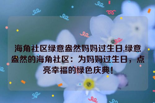 海角社区绿意盎然妈妈过生日,绿意盎然的海角社区：为妈妈过生日，点亮幸福的绿色庆典！