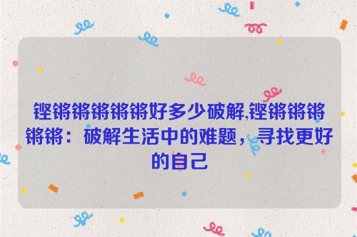 铿锵锵锵锵锵好多少破解,铿锵锵锵锵锵：破解生活中的难题，寻找更好的自己